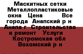 Маскитных сетки.Металлопластиковые окна › Цена ­ 500 - Все города, Анапский р-н, Анапа г. Строительство и ремонт » Услуги   . Костромская обл.,Вохомский р-н